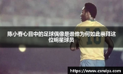 陈小春心目中的足球偶像是谁他为何如此崇拜这位明星球员