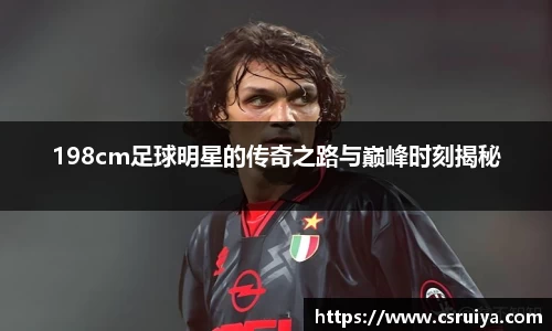 198cm足球明星的传奇之路与巅峰时刻揭秘